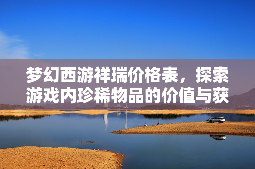 梦幻西游祥瑞价格表，探索游戏内珍稀物品的价值与获取途径