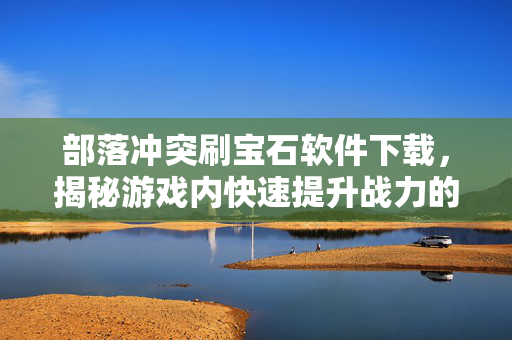 部落冲突刷宝石软件下载，揭秘游戏内快速提升战力的秘诀
