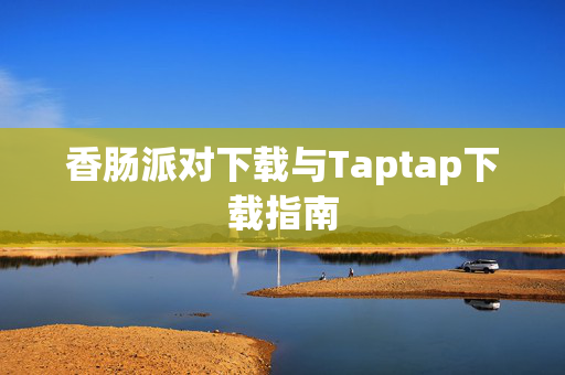 香肠派对下载与Taptap下载指南