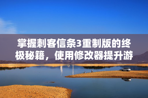 掌握刺客信条3重制版的终极秘籍，使用修改器提升游戏体验