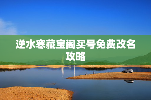 逆水寒藏宝阁买号免费改名攻略