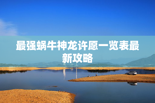 最强蜗牛神龙许愿一览表最新攻略 最强蜗牛神龙许愿一览表最新攻略