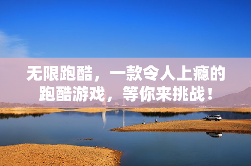 无限跑酷，一款令人上瘾的跑酷游戏，等你来挑战！