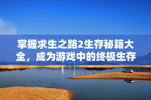 掌握求生之路2生存秘籍大全,成为游戏中的终极生存者 掌握求生之路2生存秘籍大全,成为游戏中的终极生存者