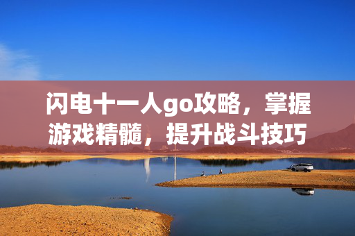 闪电十一人go攻略，掌握游戏精髓，提升战斗技巧