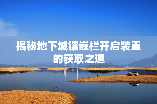 揭秘地下城镶嵌栏开启装置的获取之道