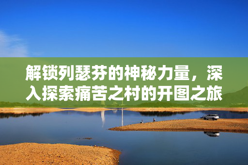 解锁列瑟芬的神秘力量，深入探索痛苦之村的开图之旅