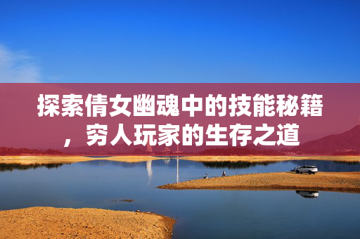 探索倩女幽魂中的技能秘籍，穷人玩家的生存之道