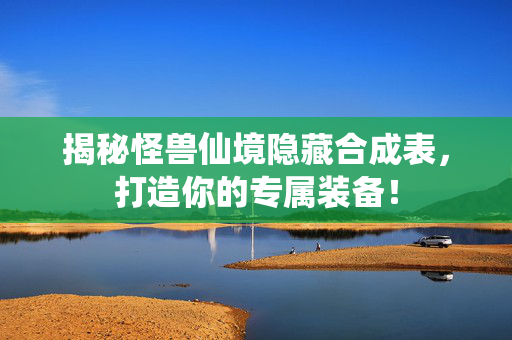 揭秘怪兽仙境隐藏合成表，打造你的专属装备！