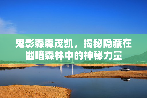 鬼影森森茂凯，揭秘隐藏在幽暗森林中的神秘力量