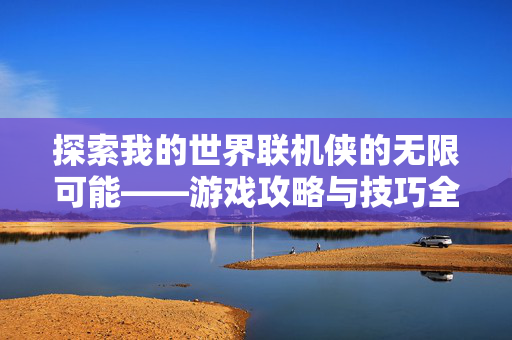 探索我的世界联机侠的无限可能——游戏攻略与技巧全解析