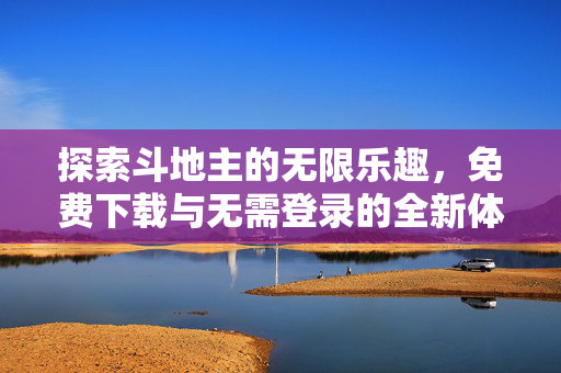 探索斗地主的无限乐趣，免费下载与无需登录的全新体验