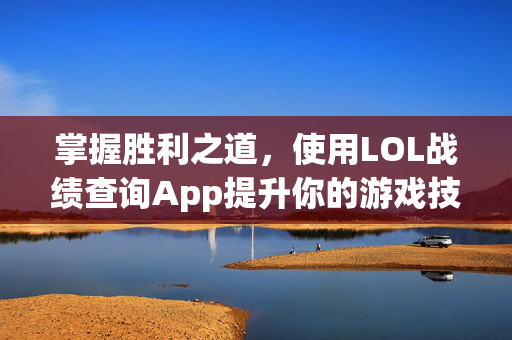 掌握胜利之道,使用LOL战绩查询App提升你的游戏技能 掌握胜利之道,使用LOL战绩查询App提升你的游戏技能