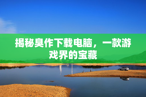 揭秘臭作下载电脑，一款游戏界的宝藏