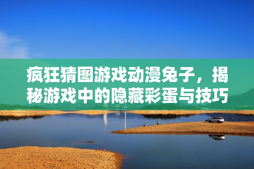 疯狂猜图游戏动漫兔子，揭秘游戏中的隐藏彩蛋与技巧