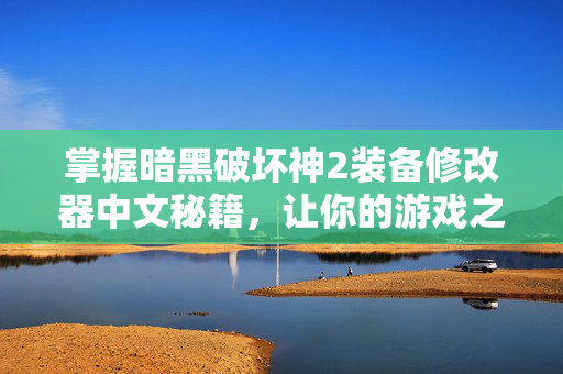 掌握暗黑破坏神2装备修改器中文秘籍，让你的游戏之旅更加畅快