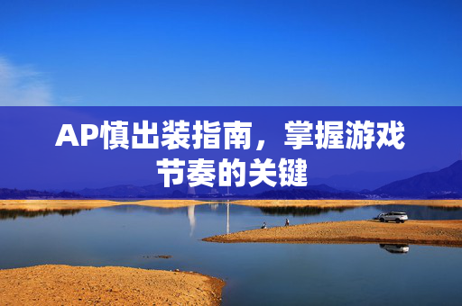 AP慎出装指南，掌握游戏节奏的关键