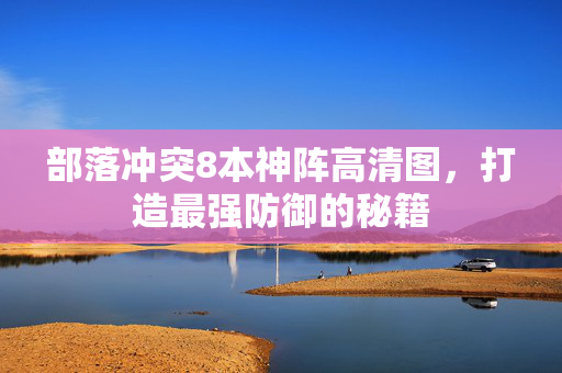 部落冲突8本神阵高清图，打造最强防御的秘籍