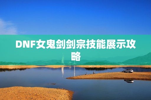 DNF女鬼剑剑宗技能展示攻略 DNF女鬼剑剑宗技能展示攻略