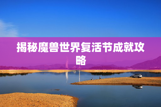 揭秘魔兽世界复活节成就攻略