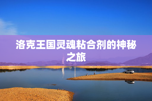 洛克王国灵魂粘合剂的神秘之旅