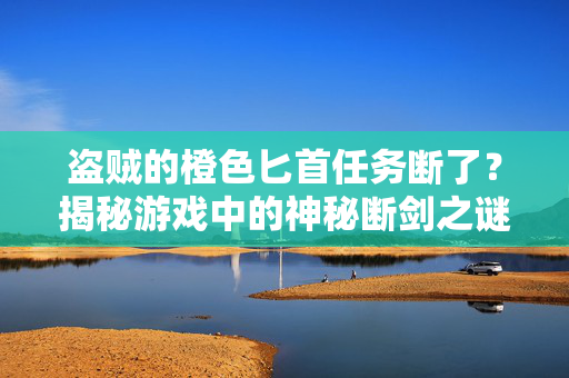 盗贼的橙色匕首任务断了？揭秘游戏中的神秘断剑之谜
