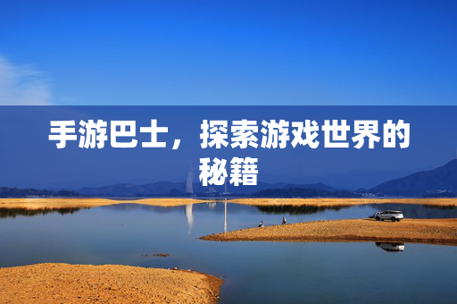 手游巴士，探索游戏世界的秘籍