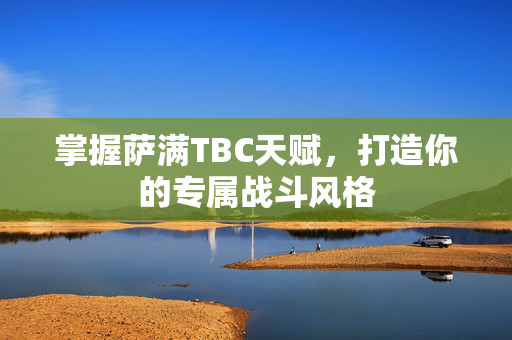 掌握萨满TBC天赋，打造你的专属战斗风格