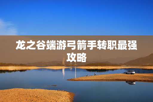 龙之谷端游弓箭手转职最强攻略