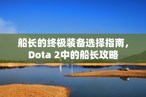 船长的终极装备选择指南，Dota 2中的船长攻略
