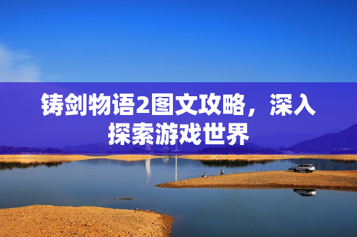 铸剑物语2图文攻略，深入探索游戏世界