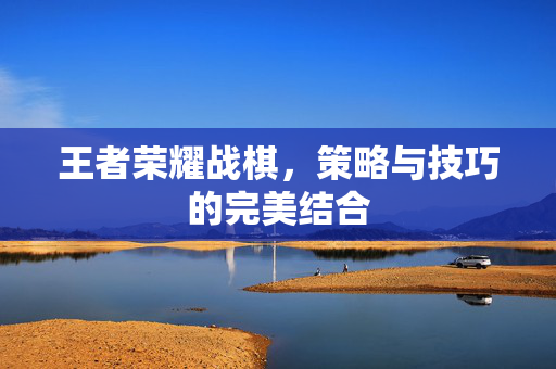 王者荣耀战棋，策略与技巧的完美结合