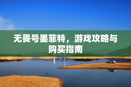 无畏号墨菲特，游戏攻略与购买指南