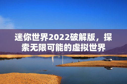 迷你世界2022破解版，探索无限可能的虚拟世界