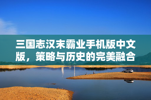 三国志汉末霸业手机版中文版,策略与历史的完美融合 三国志汉末霸业手机版中文版,策略与历史的完美融合