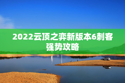 2022云顶之弈新版本6刺客强势攻略
