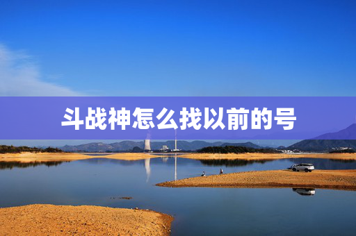 斗战神怎么找以前的号