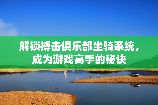 解锁搏击俱乐部坐骑系统，成为游戏高手的秘诀