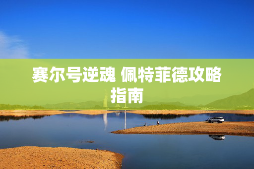 赛尔号逆魂 佩特菲德攻略指南