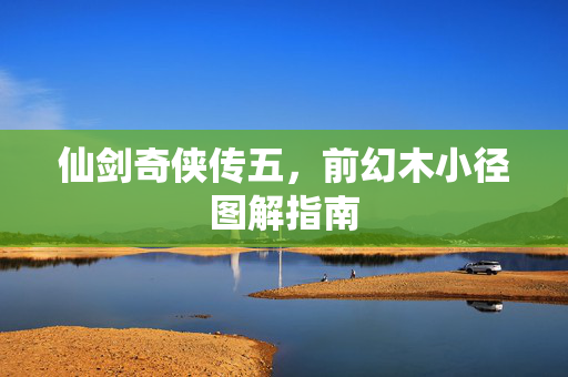 仙剑奇侠传五，前幻木小径图解指南