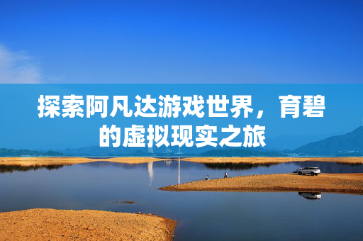 探索阿凡达游戏世界，育碧的虚拟现实之旅