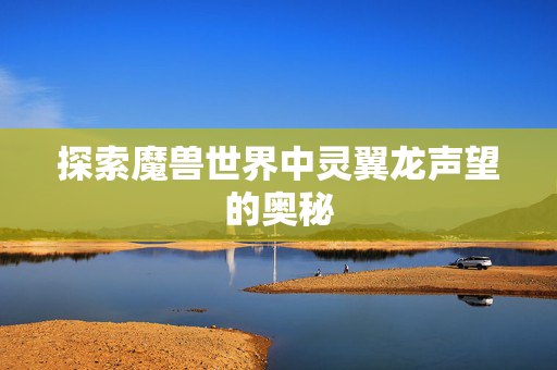 探索魔兽世界中灵翼龙声望的奥秘