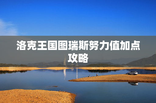 洛克王国图瑞斯努力值加点攻略