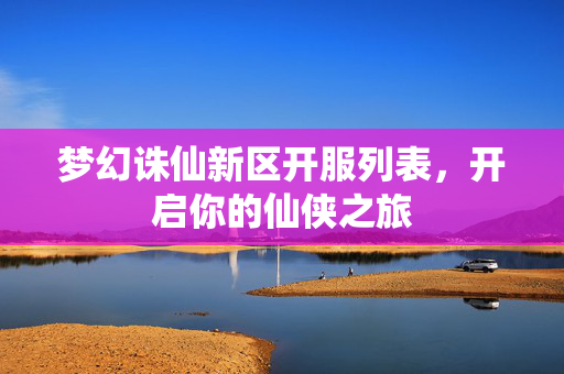 梦幻诛仙新区开服列表，开启你的仙侠之旅
