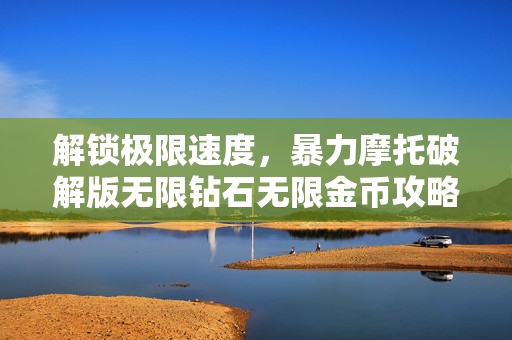 解锁极限速度，暴力摩托破解版无限钻石无限金币攻略