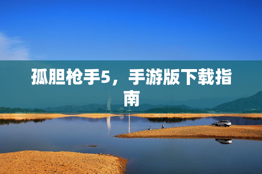 孤胆枪手5，手游版下载指南