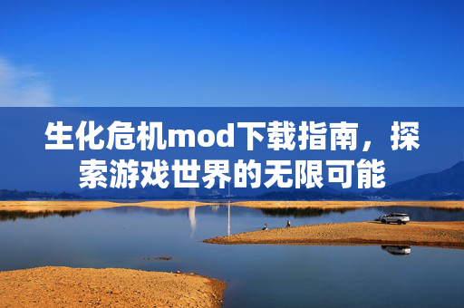 生化危机mod下载指南，探索游戏世界的无限可能