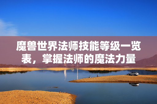 魔兽世界法师技能等级一览表，掌握法师的魔法力量