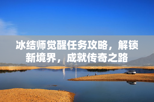 冰结师觉醒任务攻略，解锁新境界，成就传奇之路