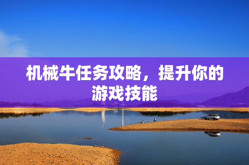 机械牛任务攻略，提升你的游戏技能